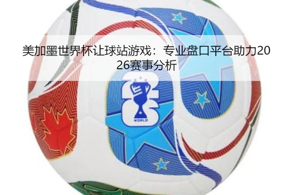 美加墨世界杯让球站游戏：专业盘口平台助力2026赛事分析 | qusports