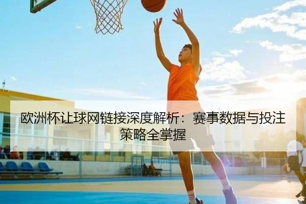 欧洲杯让球网链接深度解析：赛事数据与投注策略全掌握