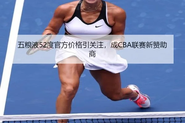 五粮液52度官方价格引关注，成CBA联赛新赞助商